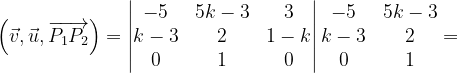 \dpi{120} \left ( \vec{v} ,\vec{u},\overrightarrow{P_{1}P_{2}}\right )=\begin{vmatrix} -5 & 5k-3 & 3\\ k-3 & 2 &1-k \\ 0 & 1 & 0 \end{vmatrix}\begin{matrix} -5 & 5k-3\\ k-3&2 \\ 0 & 1 \end{matrix}=